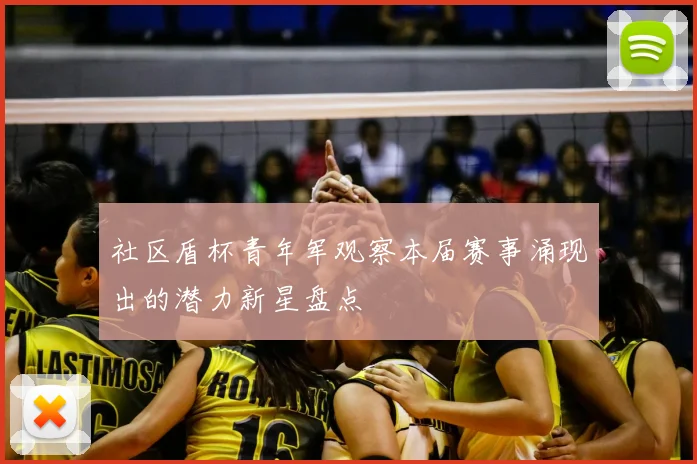 社区盾杯青年军观察本届赛事涌现出的潜力新星盘点