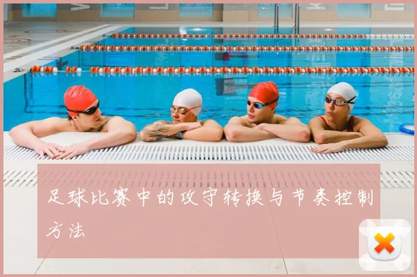 足球比赛中的攻守转换与节奏控制方法