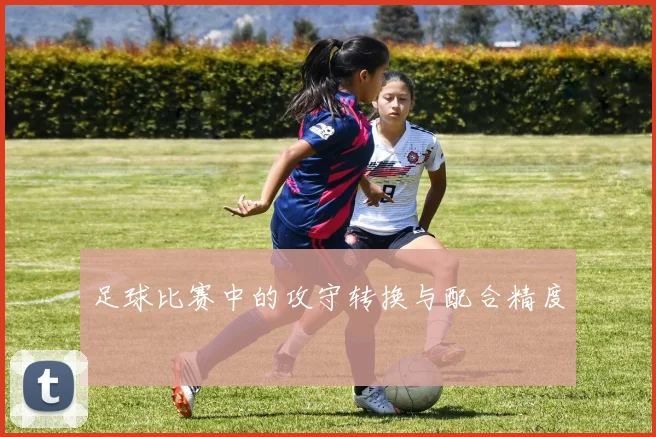 足球比赛中的攻守转换与配合精度