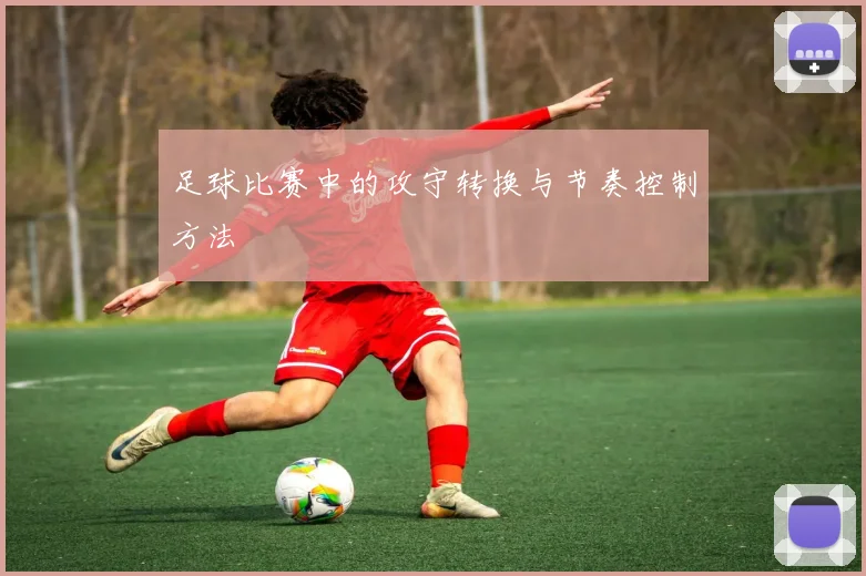 足球比赛中的攻守转换与节奏控制方法