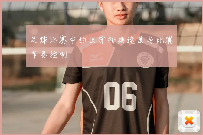 足球比赛中的攻守转换速度与比赛节奏控制