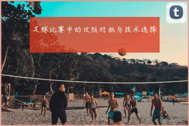 足球比赛中的攻防对抗与技术选择