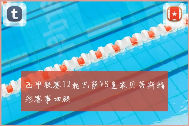 西甲联赛12轮巴萨VS皇家贝蒂斯精彩赛事回顾